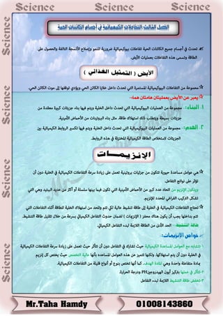 َ‫أطظا‬ ‫يف‬ ‫دؼدز‬ٌ‫طم‬‫اًؼٌح‬ ‫اًوائناخ‬ ‫ؼ‬‫ةٌىهٌمٌائٌح‬ ‫دفاغالخ‬‫رضوزًح‬‫و‬ ‫اًذاًفح‬ ‫األنظظح‬ ‫وإضالغ‬ ‫ًٌنمى‬‫ا‬‫غىل‬ ‫ًؼطىي‬
‫اًؿاكح‬‫األًؼ‬ ‫ةػمٌٌاخ‬ ‫اًذفاغالخ‬ ‫هره‬ ‫ودظمى‬.
‫وًؤدي‬ ٍ‫اًؼ‬ ‫اًوائن‬ ‫خالًا‬ ٍ‫داخ‬ ‫دؼدز‬ ٍ‫اًذ‬ ‫املظذمسج‬ ‫اًتٌىهٌمٌائٌح‬ ‫اًذفاغالخ‬ ‫من‬ ‫مؼمىغح‬.ٍ‫اًؼ‬ ‫اًوائن‬ ‫مىخ‬ ‫إىل‬ ‫دىكفها‬
:‫ٍنا‬ ٌ‫ٍامتا‬ ٌ‫بعنليتا‬ ‫األيض‬ ً‫ع‬ ‫يعرب‬-
1-:‫البهاء‬-‫من‬ ‫مػلدج‬ ‫هتريج‬ ‫طصًئاخ‬ ‫ةناء‬ ‫فٌها‬ ‫وًذم‬ ‫اًخٌٌح‬ ٍ‫داخ‬ ‫دؼدز‬ ٍ‫اًذ‬ ‫اًتٌىهٌمٌائٌح‬ ‫اًػمٌٌاخ‬ ‫من‬ ‫مظمىغح‬
‫ةظٌؿح‬ ‫طصًئاخ‬‫من‬ ‫اًربودٌناخ‬ ‫ةناء‬ ٍ‫مش‬ .‫ؾاكح‬ ‫اطذهالن‬ ‫ذًى‬ ‫وًذؿٌث‬.‫األمٌنٌح‬ ‫األػٌلع‬
2-:‫اهلدم‬-‫مظمىغح‬‫من‬‫اًػمٌٌاخ‬‫اًتٌىهٌمٌائٌح‬ٍ‫اًذ‬‫دؼدز‬ٍ‫داخ‬‫اًخٌٌح‬‫ةني‬ ‫اًوٌمٌائٌح‬ ‫اًسواةـ‬ ‫دوظري‬ ‫فٌها‬ ‫وًذم‬
‫اًظصًئاخ‬‫اًسواةـ‬ ‫هره‬ ‫يف‬ ‫املخذصنح‬ ‫اًوٌمٌائٌح‬ ‫اًؿاكح‬ ‫الطذخالص‬.
ٍ‫ه‬ٍ‫غىام‬‫مظاغدج‬‫ػٌىًح‬‫دذوىن‬‫من‬‫طصئٌاخ‬‫ةسودٌنٌح‬ٍ‫دػم‬‫غىل‬‫شًادج‬‫رسغح‬‫اًذفاغالخ‬‫اًوٌمٌائٌح‬‫يف‬‫اًخٌٌح‬‫دون‬‫أن‬
‫دؤسس‬‫غىل‬‫نىادع‬ٍ‫اًذفاغ‬.
‫من‬ ‫اإلنصًم‬ ‫وًذوىن‬ٍ‫اًذ‬ ٍ‫وه‬ ‫اًتتذٌد‬ ‫غدًد‬ ‫من‬ ‫أهرث‬ ‫أو‬ ‫طٌظٌح‬ ‫ةٌنها‬ ‫فٌٌل‬ ‫دوىن‬ ٍ‫اًذ‬ ‫األمٌنٌح‬ ‫األػٌلع‬ ‫من‬ ‫هتري‬ ‫غدد‬ ‫ادؼاد‬
.‫ًإلنصًم‬ ‫املؼدد‬ ٍ‫اغ‬‫س‬‫اًف‬ ‫اًرتهٌث‬ ٍ‫دشو‬
ٍ‫اًذ‬ ‫اًذفاغالخ‬ ‫أسناء‬ ‫ًٌؿاكح‬ ‫اًخٌٌح‬ ‫اطذهالن‬ ‫من‬ ‫وًٌؼد‬ ‫دذم‬ ‫ًيك‬ ‫غاًٌح‬ ‫دنشٌـ‬ ‫ؾاكح‬ ‫إىل‬ ‫اًخٌٌح‬ ‫يف‬ ‫اًوٌمٌائٌح‬ ‫اًذفاغالخ‬ ‫دؼذاض‬
.‫اًذنشٌـ‬ ‫ؾاكح‬ ٌٌٍ‫دل‬ ‫خالي‬ ‫من‬ ‫ةرسغح‬ ‫اًوٌمٌايئ‬ ٍ‫اًذفاغ‬ ‫ػدوز‬ ‫ًػٌلن‬ ) ‫اإلنصمياخ‬ ( ‫مؼفص‬ ‫هنان‬ ‫ًوىن‬ ‫أن‬ ‫ًظث‬ ‫ةداخٌها‬ ‫دذم‬
‫ا‬.‫اًوٌمٌايئ‬ ٍ‫اًذفاغ‬ ‫ًتدء‬ ‫اًالشمح‬ ‫اًؿاكح‬ ‫من‬ ‫األدىن‬ ‫ًؼد‬
:‫اإلنزميات‬ ‫خواص‬-
1-‫اًوٌمٌائٌح‬ ‫املظاغدج‬ ٍ‫اًػىام‬ ‫مؼ‬ ‫دذشاةه‬‫اًوٌمٌائٌح‬ ‫اًذفاغالخ‬ ‫رسغح‬ ‫شًادج‬ ‫غىل‬ ٍ‫دػم‬ ‫ػٌص‬ ‫دذأسس‬ ‫أن‬ ‫دون‬ ٍ‫اًذفاغ‬ ‫يف‬ ‫دشازن‬ ‫ػٌص‬
‫يف‬‫ا‬‫ةأنها‬ ‫املظاغده‬ ٍ‫اًػىام‬ ‫هره‬ ‫غن‬ ‫دذمٌص‬ ‫وًونها‬ .‫اطذهالهها‬ ‫ًذم‬ ‫أن‬ ‫دون‬ ‫ًخٌٌح‬‫اًذخطظ‬ ‫غاًٌح‬‫إنصًم‬ ٍ‫ه‬ ‫ًخذظ‬ ‫ػٌص‬
ٍ‫وه‬ ‫واػدج‬ ‫مذفاغٌح‬ ‫مبادج‬‫اًهدف‬ ‫املادج‬.‫اًوٌمٌائٌح‬ ‫اًذفاغالخ‬ ‫من‬ ‫كٌٌٌح‬ ‫أنىاع‬ ‫أو‬ ‫ةنىع‬ ‫دخذظ‬ ‫أنها‬ ‫هٌل‬ .
2-‫غمٌها‬ ‫يف‬ ‫دذأسس‬‫اًهٌدزوطني‬ ‫أًىن‬ ‫ةرتهٌص‬PH‫ا‬‫س‬‫اًؼ‬ ‫ودزطح‬.‫زج‬
3-‫اًذنشٌـ‬ ‫ؾاكح‬ ‫دخفؼ‬ٍ‫اًذفاغ‬ ‫ًتدء‬ ‫اًالشمح‬
 