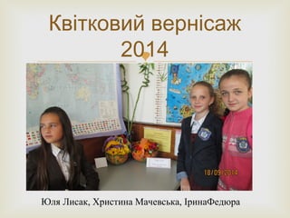 
Квітковий вернісаж
2014
Юля Лисак, Христина Мачевська, ІринаФедюра
 
