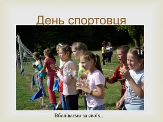 
День спортовця
Вболіваємо за своїх..
 
