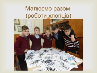 
Малюємо разом
(роботи хлопців)
 