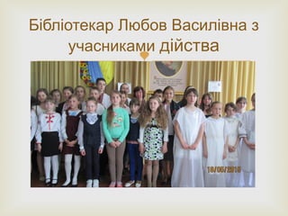 
Бібліотекар Любов Василівна з
учасниками дійства
 