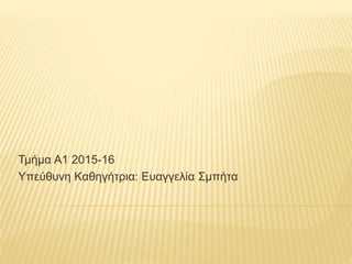 Τμήμα Α1 2015-16
Υπεύθυνη Καθηγήτρια: Ευαγγελία Σμπήτα
 