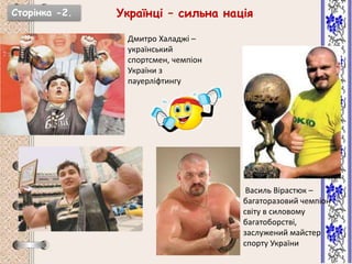 Сторінка -2. Українці – сильна нація
Дмитро Халаджі –
український
спортсмен, чемпіон
України з
пауерліфтингу
Василь Вірастюк –
багаторазовий чемпіон
світу в силовому
багатоборстві,
заслужений майстер
спорту України
 