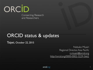 ORCID status & updates
Taipei, October 22, 2015
Nobuko Miyairi
Regional Director,Asia Paciﬁc
n.miyairi@orcid.org
http://orcid.org/0000-0002-3229-5662
orcid.org 1
 