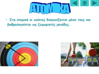 • Στα ατομικά οι παίκτες διαγωνίζονται μόνοι τους και
βαθμολογούνται ως ξεχωριστές μονάδες.
 