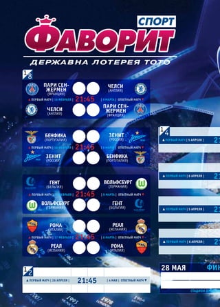 СВ «ФУТБОЛ» Еврокубки 2015/16. Плей-офф
первый матч | 5 апреля | 21
первый матч | 6 апреля | 21
первый матч | 5 апреля | 21
первый матч | 6 апреля | 21
первый матч | 16 февраля | | 9 марта | ответный матч21:45
пари Сен-
Жермен
(Франция)
пари Сен-
Жермен
(Франция)
челСи
(англия)
челСи
(англия)
первый матч | 16 февраля | | 9 марта | ответный матч21:45
Бенфика
(португалия)
Бенфика
(португалия)
Зенит
(россия)
Зенит
(россия)
первый матч | 17 февраля | | 8 марта | ответный матч21:45
Гент
(Бельгия)
Гент
(Бельгия)
вольфСБурГ
(германия)
вольфСБурГ
(германия)
первый матч | 17 февраля | | 8 марта | ответный матч21:45
рома
(италия)
рома
(италия)
реал
(испания)
реал
(испания)
21:45первый матч | 26 апреля | | 4 мая | ответный матч
28 мая фин
СтаДион ДЖуЗепп
4
8
2
TM
TM
 