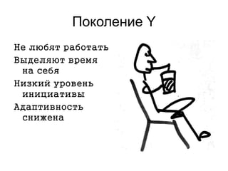 Поколение Y
Не любят работать
Выделяют время
на себя
Низкий уровень
инициативы
Адаптивность
снижена
 