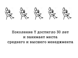 Поколение Y достигло 30 лет
и занимает места
среднего и высшего менеджмента
 