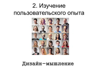 2. Изучение
пользовательского опыта
Дизайн-мышление
 
