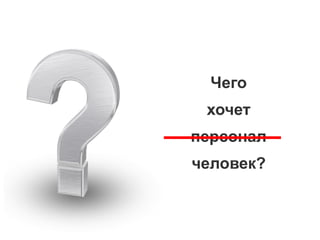 Чего
хочет
персонал
человек?
 
