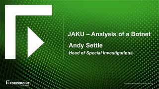 Copyright © 2016 Forcepoint. All rights reserved.
JAKU – Analysis of a Botnet
Andy Settle
Head of Special Investigations
 
