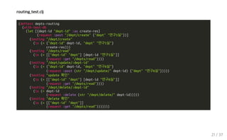 routing_test.clj
(deftest depts-routing
(with-test-db
(let [{dept-id "dept-id" :as create-res}
(request :post "/dept/create" {"dept" "연구1실"})]
(testing "/dept/create"
(is (= {"dept-id" dept-id, "dept" "연구1실"}
create-res)))
(testing "/depts/read"
(is (= [["dept-id" "dept"] [dept-id "연구1실"]]
(request :get "/depts/read"))))
(testing "/dept/update/:dept-id"
(is (= {"dept-id" dept-id, "dept" "연구6실"}
(request :post (str "/dept/update/" dept-id) {"dept" "연구6실"}))))
(testing "update 확인"
(is (= [["dept-id" "dept"] [dept-id "연구6실"]]
(request :get "/depts/read"))))
(testing "/dept/delete/:dept-id"
(is (= dept-id
(request :delete (str "/dept/delete/" dept-id)))))
(testing "delete 확인"
(is (= [["dept-id" "dept"]]
(request :get "/depts/read")))))))
21 / 37
 