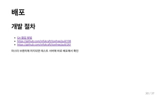 배포
개발 절차
Git 협업 방법
https://github.com/infokraft/toxfree/pull/138
https://github.com/infokraft/toxfree/pull/261
마스터 브랜치에 머지되면 테스트 서버에 바로 배포해서 확인
30 / 37
 