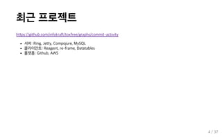 최근 프로젝트
https://github.com/infokraft/toxfree/graphs/commit-activity
서버: Ring, Jetty, Compojure, MySQL
클라이언트: Reagent, re-frame, Datatables
플랫폼: Github, AWS
4 / 37
 