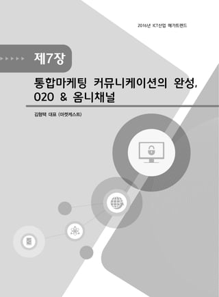 제7장
통합마케팅 커뮤니케이션의 완성,
O2O & 옴니채널
김형택 대표 (마켓케스트)
2016년 ICT산업 메가트렌드
 