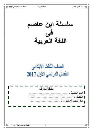 ‫عاصم‬ ‫ابن‬ ‫سلسلة‬‫االبتدائي‬ ‫الثالث‬ ‫الصف‬ ‫العربية‬ ‫اللغة‬2017
‫األول‬ ‫الدراسي‬ ‫الفصل‬2017 1
‫تعارف‬ ‫بطاقة‬
.............................................. / ‫التلميذ‬ ‫اسم‬
................................................... / ‫الفصل‬
‫تكون‬ ‫أن‬ ‫تحب‬ ‫ماذا‬/..................................
 