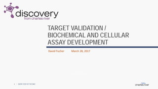 TARGET VALIDATION /
BIOCHEMICAL AND CELLULAR
ASSAY DEVELOPMENT
EVERY STEP OF THE WAY
EVERY STEP OF THE WAY1
David Fischer March 28, 2017
 