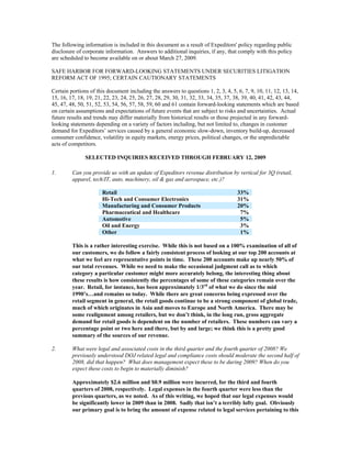 The following information is included in this document as a result of Expeditors' policy regarding public
disclosure of corporate information. Answers to additional inquiries, if any, that comply with this policy
are scheduled to become available on or about March 27, 2009.

SAFE HARBOR FOR FORWARD-LOOKING STATEMENTS UNDER SECURITIES LITIGATION
REFORM ACT OF 1995; CERTAIN CAUTIONARY STATEMENTS

Certain portions of this document including the answers to questions 1, 2, 3, 4, 5, 6, 7, 9, 10, 11, 12, 13, 14,
15, 16, 17, 18, 19, 21, 22, 23, 24, 25, 26, 27, 28, 29, 30, 31, 32, 33, 34, 35, 37, 38, 39, 40, 41, 42, 43, 44,
45, 47, 48, 50, 51, 52, 53, 54, 56, 57, 58, 59, 60 and 61 contain forward-looking statements which are based
on certain assumptions and expectations of future events that are subject to risks and uncertainties. Actual
future results and trends may differ materially from historical results or those projected in any forward-
looking statements depending on a variety of factors including, but not limited to, changes in customer
demand for Expeditors’ services caused by a general economic slow-down, inventory build-up, decreased
consumer confidence, volatility in equity markets, energy prices, political changes, or the unpredictable
acts of competitors.

               SELECTED INQUIRIES RECEIVED THROUGH FEBRUARY 12, 2009

1.       Can you provide us with an update of Expeditors revenue distribution by vertical for 3Q (retail,
         apparel, tech/IT, auto, machinery, oil & gas and aerospace, etc.)?

                      Retail                                                        33%
                      Hi-Tech and Consumer Electronics                              31%
                      Manufacturing and Consumer Products                           20%
                      Pharmaceutical and Healthcare                                  7%
                      Automotive                                                     5%
                      Oil and Energy                                                 3%
                      Other                                                          1%

         This is a rather interesting exercise. While this is not based on a 100% examination of all of
         our customers, we do follow a fairly consistent process of looking at our top 200 accounts at
         what we feel are representative points in time. These 200 accounts make up nearly 50% of
         our total revenues. While we need to make the occasional judgment call as to which
         category a particular customer might more accurately belong, the interesting thing about
         these results is how consistently the percentages of some of these categories remain over the
         year. Retail, for instance, has been approximately 1/3rd of what we do since the mid
         1990’s…and remains so today. While there are great concerns being expressed over the
         retail segment in general, the retail goods continue to be a strong component of global trade,
         much of which originates in Asia and moves to Europe and North America. There may be
         some realignment among retailers, but we don’t think, in the long run, gross aggregate
         demand for retail goods is dependent on the number of retailers. These numbers can vary a
         percentage point or two here and there, but by and large; we think this is a pretty good
         summary of the sources of our revenue.

2.       What were legal and associated costs in the third quarter and the fourth quarter of 2008? We
         previously understood DOJ related legal and compliance costs should moderate the second half of
         2008, did that happen? What does management expect these to be during 2009? When do you
         expect these costs to begin to materially diminish?

         Approximately $2.6 million and $0.9 million were incurred, for the third and fourth
         quarters of 2008, respectively. Legal expenses in the fourth quarter were less than the
         previous quarters, as we noted. As of this writing, we hoped that our legal expenses would
         be significantly lower in 2009 than in 2008. Sadly that isn’t a terribly lofty goal. Obviously
         our primary goal is to bring the amount of expense related to legal services pertaining to this
 