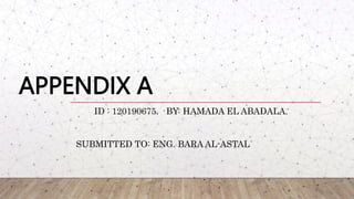 APPENDIX A
BY: HAMADA EL ABADALA.
ID : 120190675.
SUBMITTED TO: ENG. BARA AL-ASTAL
 