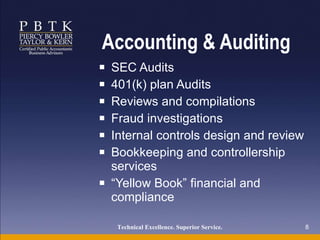 Accounting & Auditing SEC Audits 401(k) plan Audits Reviews and compilations  Fraud investigations Internal controls design and review Bookkeeping and controllership services “ Yellow Book” financial and compliance Technical Excellence. Superior Service.   