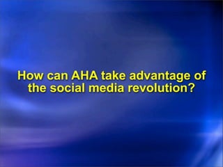How can AHA take advantage of
 the social media revolution?
 
