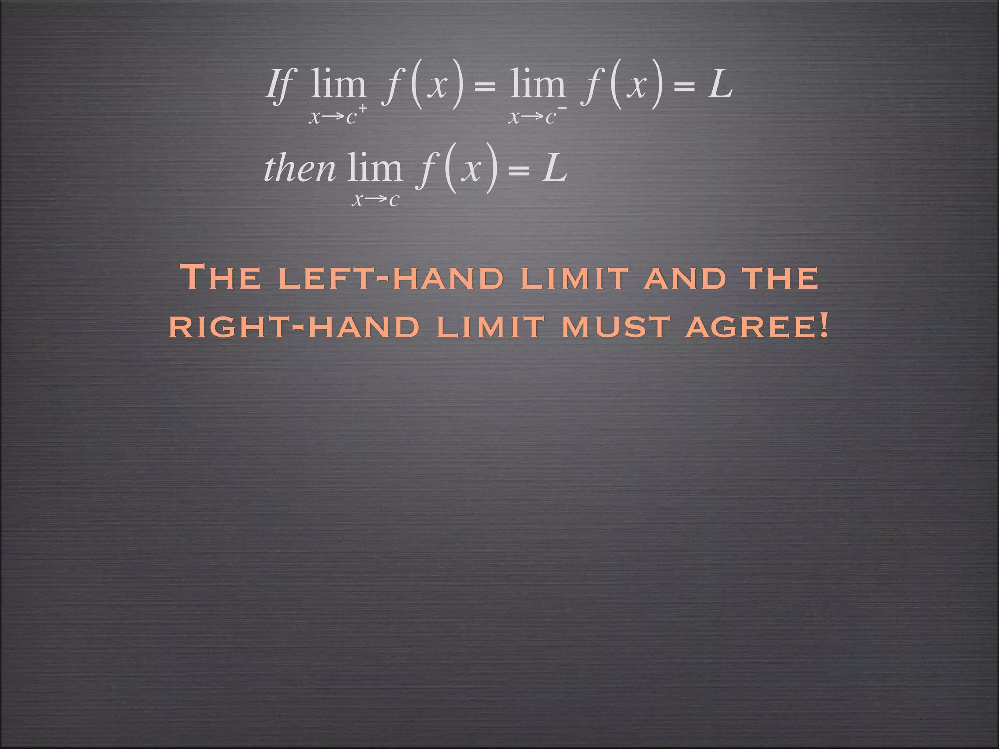 If lim f ( x ) = lim f ( x ) = L
          +             −
       x→c          x→c

    then lim f ( x ) = L
         x→c


The left-hand limit and the
right-hand limit must agree!
 