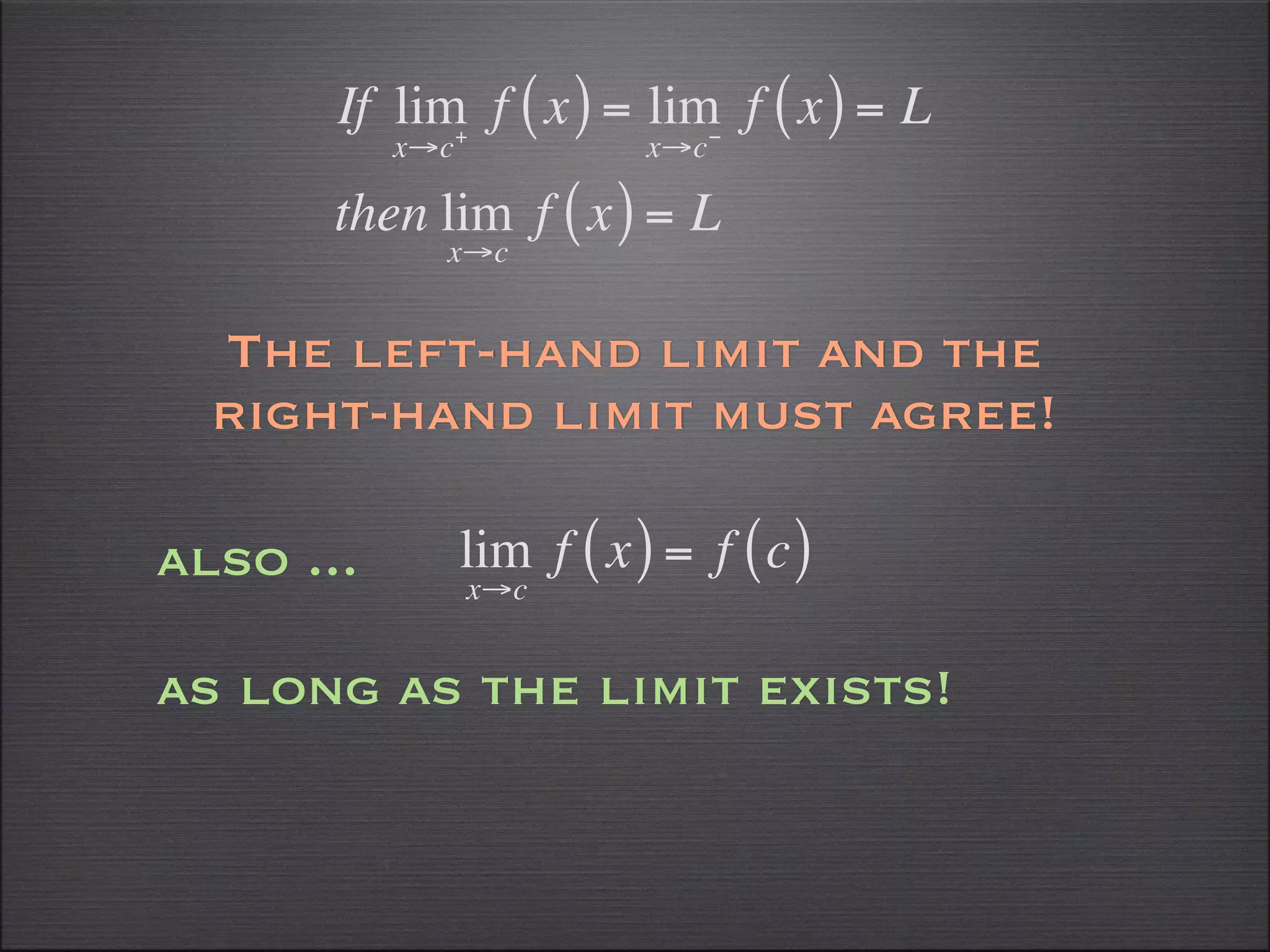 If lim f ( x ) = lim f ( x ) = L
             +             −
           x→c              x→c

       then lim f ( x ) = L
             x→c


  The left-hand limit and the
  right-hand limit must agree!

also ...         lim f ( x ) = f ( c )
                 x→c


as long as the limit exists!
 