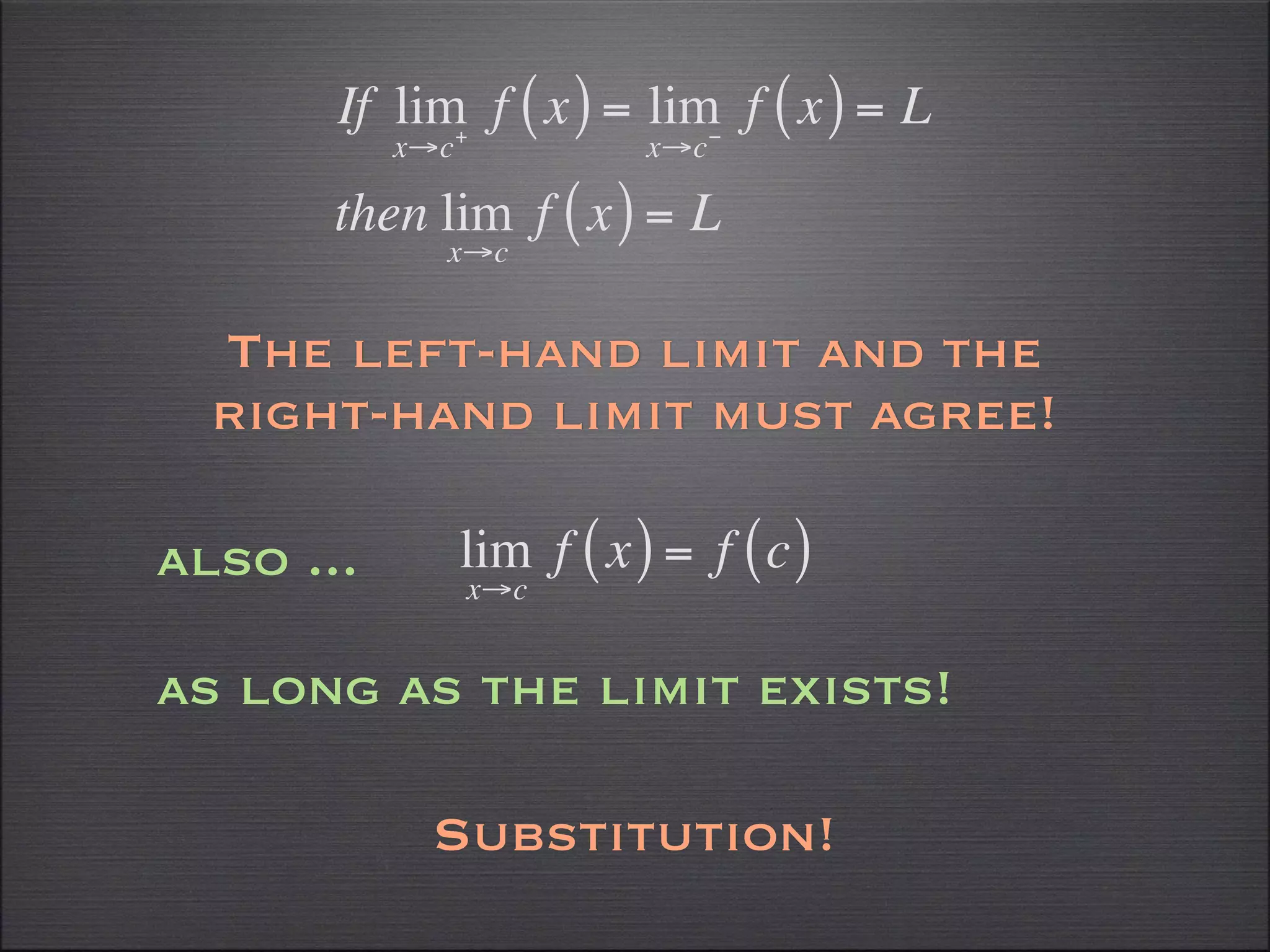 If lim f ( x ) = lim f ( x ) = L
             +             −
           x→c              x→c

       then lim f ( x ) = L
             x→c


  The left-hand limit and the
  right-hand limit must agree!

also ...         lim f ( x ) = f ( c )
                 x→c


as long as the limit exists!

            Substitution!
 