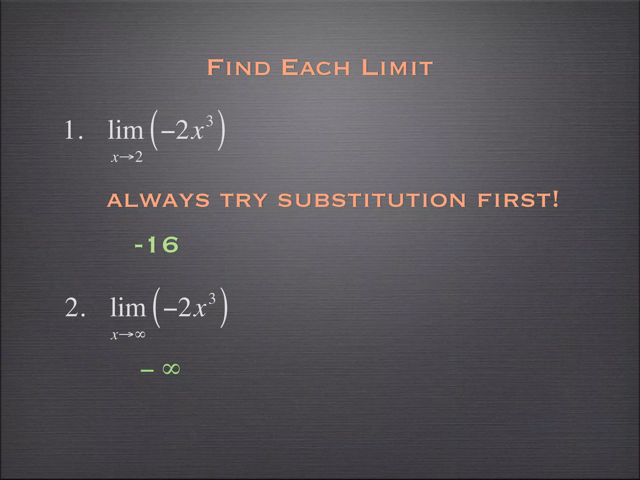 Find Each Limit

1. lim ( −2x   3
                   )
    x→2

   always try substitution first!
      -16

2. lim ( −2x   3
                   )
    x→∞

      −∞
 
