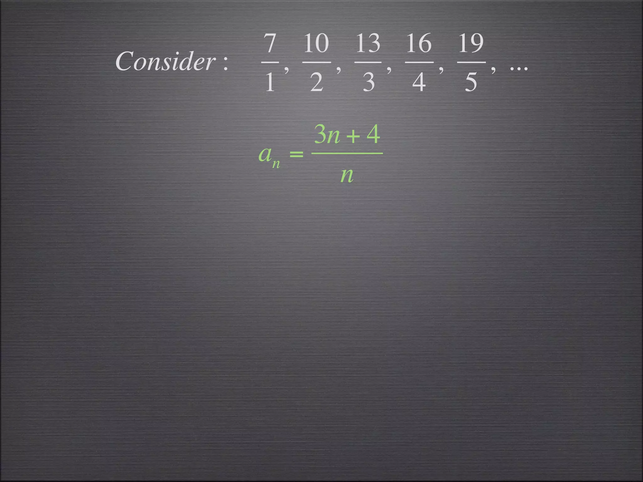 7 10 13 16 19
Consider :    ,  ,  ,  ,   , ...
             1 2 3 4 5
                  3n + 4
             an =
                    n
 