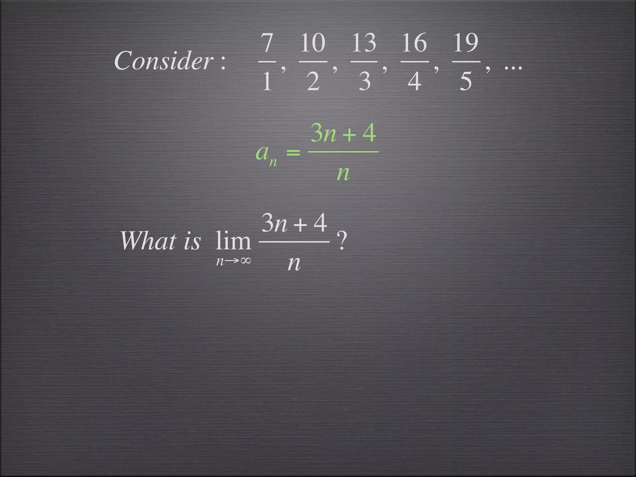 7 10 13 16 19
Consider :    ,  ,  ,  ,   , ...
             1 2 3 4 5
                  3n + 4
             an =
                    n
            3n + 4
What is lim        ?
        n→∞   n
 