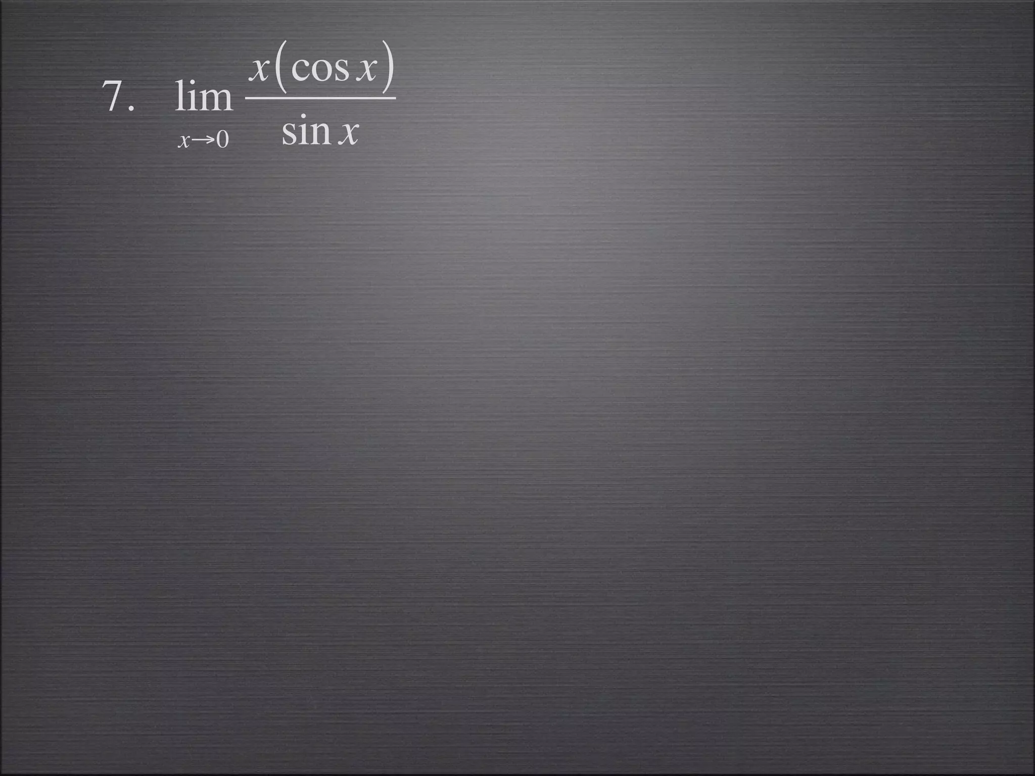 x ( cos x )
7. lim
   x→0   sin x
 