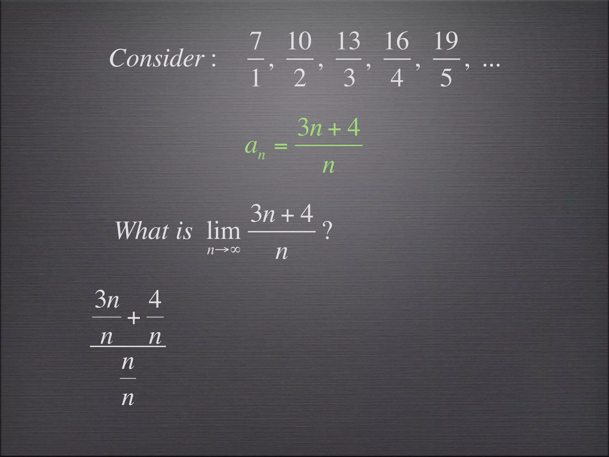 7 10 13 16 19
Consider :    ,  ,  ,  ,   , ...
             1 2 3 4 5
                  3n + 4
             an =
                    n
             3n + 4
 What is lim        ?
         n→∞   n
3n 4
  +
n n
  n
  n
 