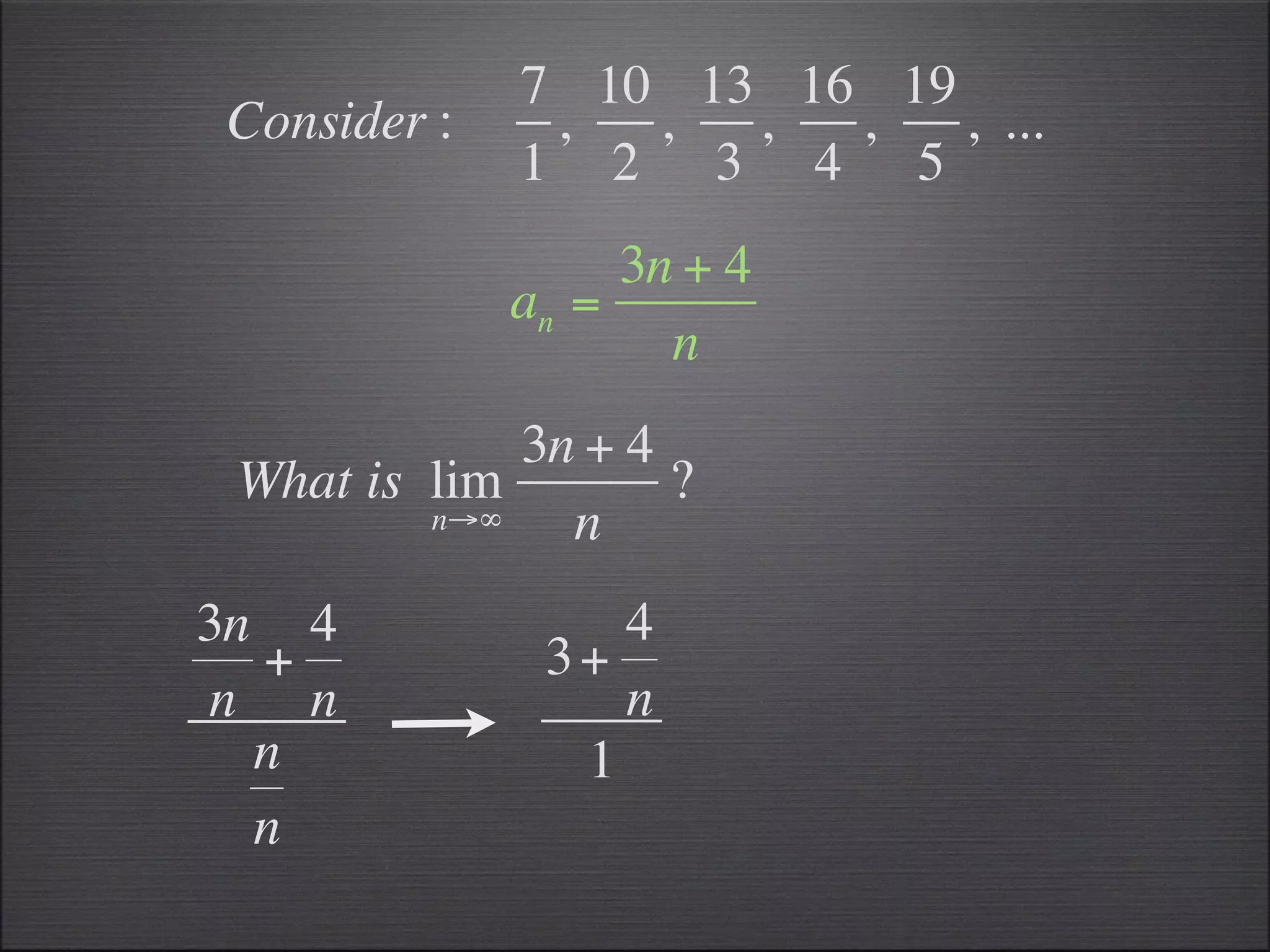 7 10 13 16 19
Consider :    ,  ,  ,  ,   , ...
             1 2 3 4 5
                  3n + 4
             an =
                    n
             3n + 4
 What is lim        ?
         n→∞   n
3n 4             4
  +           3+
n n              n
  n            1
  n
 