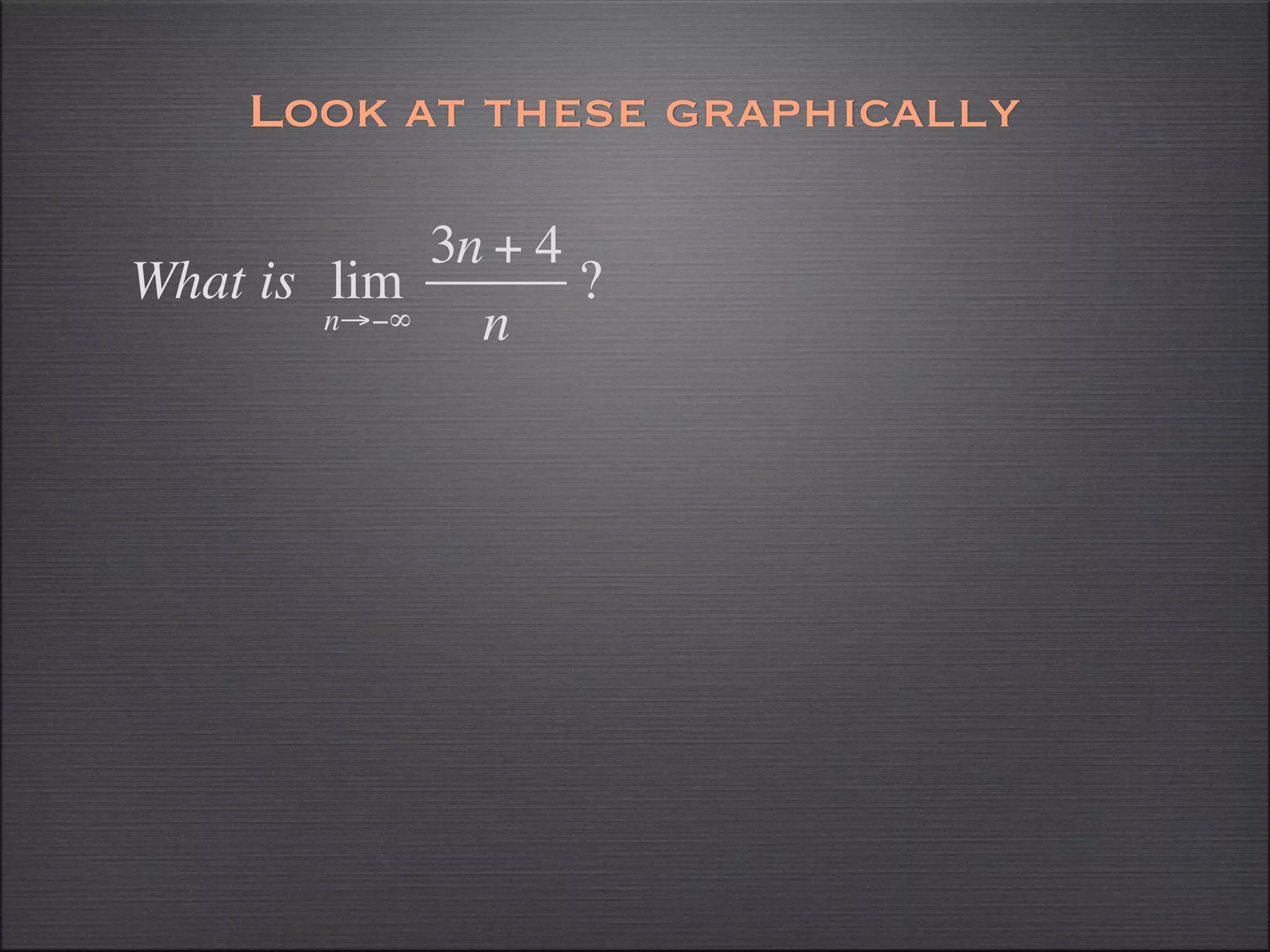 Look at these graphically

             3n + 4
What is lim         ?
        n→−∞   n
 