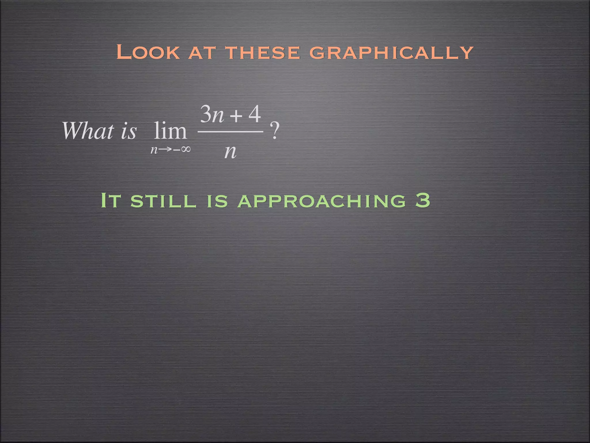 Look at these graphically

             3n + 4
What is lim         ?
        n→−∞   n
   It still is approaching 3
 