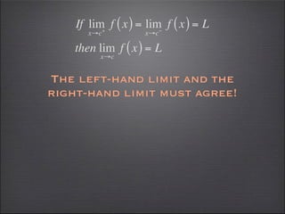 If lim f ( x ) = lim f ( x ) = L
          +             −
       x→c          x→c

    then lim f ( x ) = L
         x→c


The left-hand limit and the
right-hand limit must agree!
 