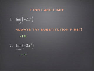 Find Each Limit

1. lim ( −2x   3
                   )
    x→2

   always try substitution first!
      -16

2. lim ( −2x   3
                   )
    x→∞

      −∞
 