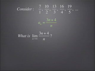 7 10 13 16 19
Consider :    ,  ,  ,  ,   , ...
             1 2 3 4 5
                  3n + 4
             an =
                    n
            3n + 4
What is lim        ?
        n→∞   n
 