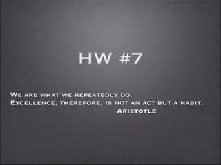 HW #7
We are what we repeatedly do.
Excellence, therefore, is not an act but a habit.
                          Aristotle
 