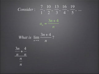 7 10 13 16 19
Consider :    ,  ,  ,  ,   , ...
             1 2 3 4 5
                  3n + 4
             an =
                    n
             3n + 4
 What is lim        ?
         n→∞   n
3n 4
  +
n n
  n
  n
 