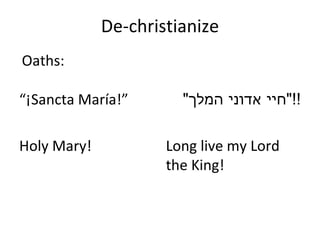 De-christianize “ ¡Sancta María! ” Holy Mary! " חיי אדוני המלך !!" Long live my Lord the King! Oaths: 