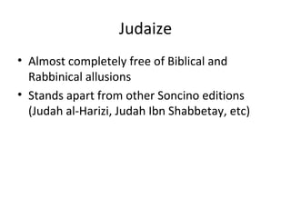 Judaize Almost completely free of Biblical and Rabbinical allusions Stands apart from other Soncino editions (Judah al-Harizi, Judah Ibn Shabbetay, etc) 