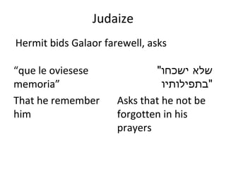 Judaize “ que le oviesese memoria ” That he remember him " שלא ישכחו בתפילותיו " Asks that he not be forgotten in his prayers Hermit bids Galaor farewell, asks 