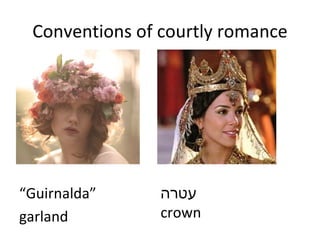 Conventions of courtly romance “ Guirnalda ” garland עטרה crown 
