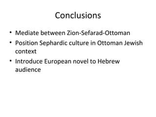Conclusions Mediate between Zion-Sefarad-Ottoman Position Sephardic culture in Ottoman Jewish context Introduce European novel to Hebrew audience 