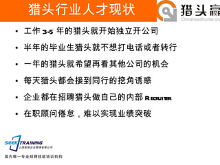 工作 3-5 年的猎头就开始独立开公司 半年的毕业生猎头就不想打电话或者转行 一年的猎头就希望再看其他公司的机会 每天猎头都会接到同行的挖角诱惑 企业都在招聘猎头做自己的内部 Recruiter 在职顾问倦怠，难以实现业绩突破 猎头行业人才现状 