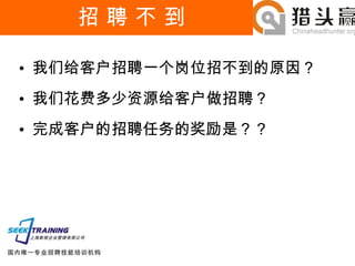 招 聘 不 到 我们给客户招聘一个岗位招不到的原因？ 我们花费多少资源给客户做招聘？ 完成客户的招聘任务的奖励是？？ 