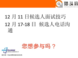 12 月 11 日候选人面试技巧 12 月 17-18 日 候选人电话沟通 您想参与吗？ 