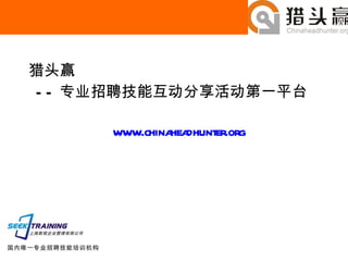 猎头赢 —— 专业招聘技能互动分享活动第一平台 www.chinaheadhunter.org   